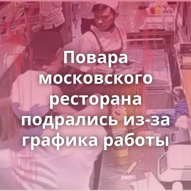 Повара московского ресторана подрались из-за графика работы
