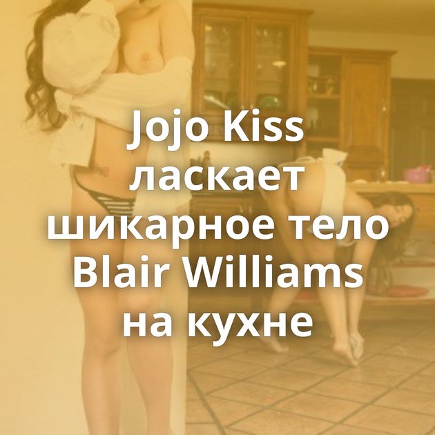 Jojo Kiss ласкает шикарное тело Blair Williams на кухне