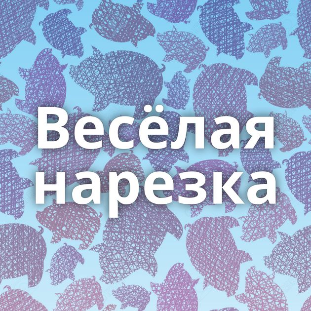 Весёлая нарезка