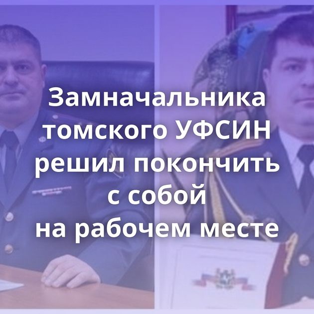 Замначальника томского УФСИН решил покончить с собой на рабочем месте