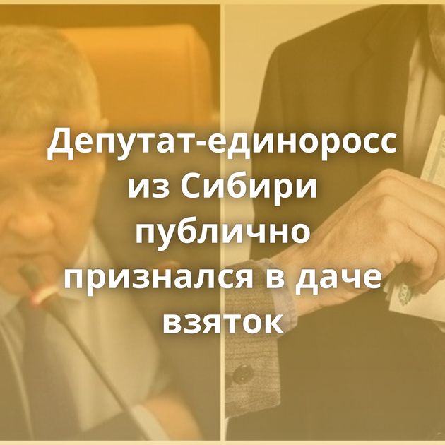 Депутат-единоросс из Сибири публично признался в даче взяток
