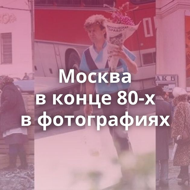Москва в конце 80-х в фотографиях