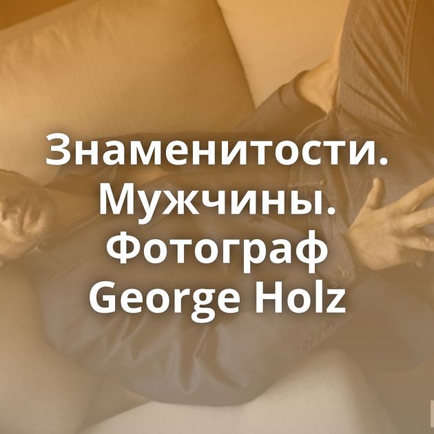 Знаменитости. Мужчины. Фотограф George Holz