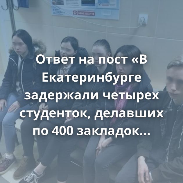 Ответ на пост «В Екатеринбурге задержали четырех студенток, делавших по 400 закладок наркотиков в…