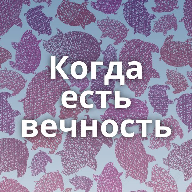 Когда есть вечность