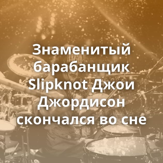 Знаменитый барабанщик Slipknot Джои Джордисон скончался во сне
