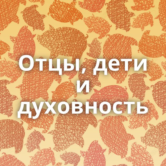 Отцы, дети и духовность