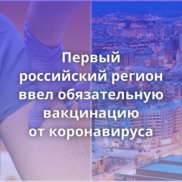 Первый российский регион ввел обязательную вакцинацию от коронавируса