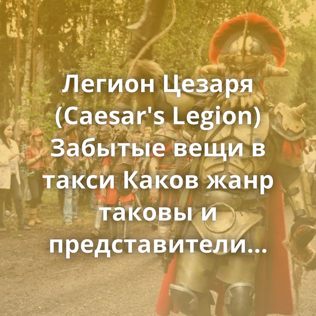 Легион Цезаря (Caesar's Legion) Забытые вещи в такси Каков жанр таковы и представители Интернет полон умников,…