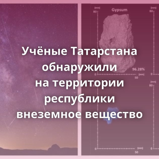 Учёные Татарстана обнаружили на территории республики внеземное вещество