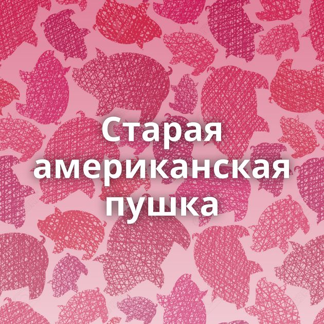 Старая американская пушка