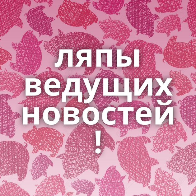 ляпы ведущих новостей !