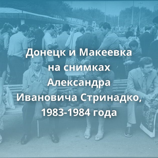Донецк и Макеевка на снимках Александра Ивановича Стринадко, 1983-1984 года