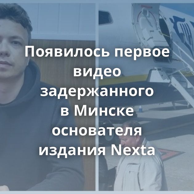 Появилось первое видео задержанного в Минске основателя издания Nexta