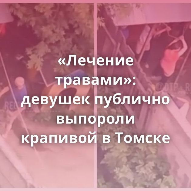 «Лечение травами»: девушек публично выпороли крапивой в Томске