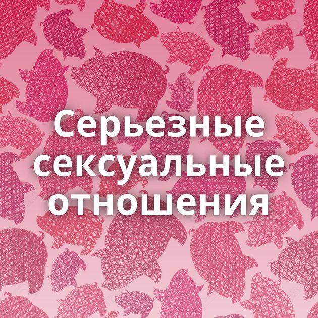 Серьезные сексуальные отношения