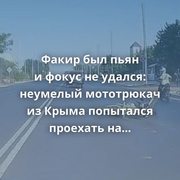 Факир был пьян и фокус не удался: неумелый мототрюкач из Крыма попытался проехать на заднем колесе