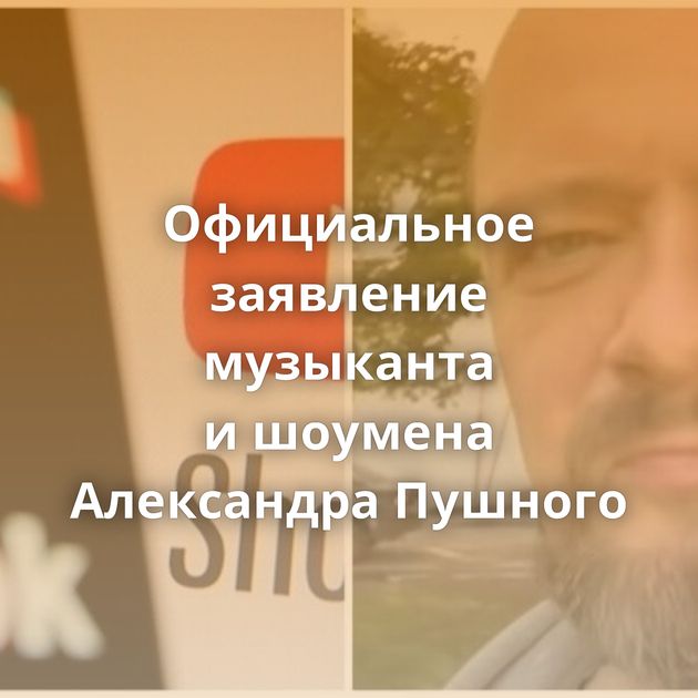 Официальное заявление музыканта и шоумена Александра Пушного