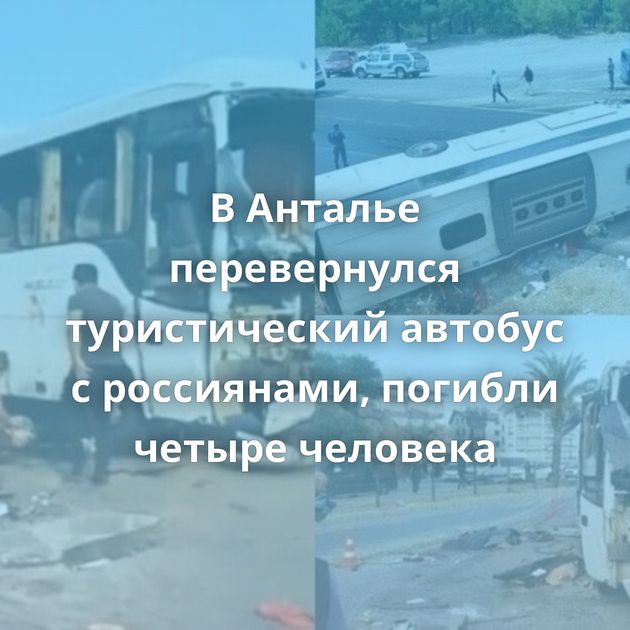 В Анталье перевернулся туристический автобус с россиянами, погибли четыре человека