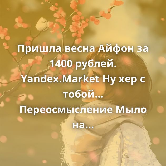 Пришла весна Айфон за 1400 рублей. Yandex.Market Ну хер с тобой... Переосмысление Мыло на зиму Что такое логин?…