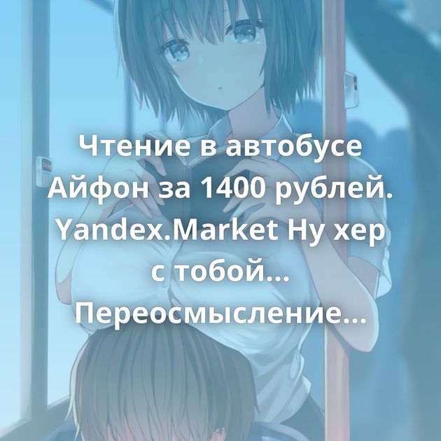 Чтение в автобусе Айфон за 1400 рублей. Yandex.Market Ну хер с тобой... Переосмысление Мыло на зиму Что такое логин?…