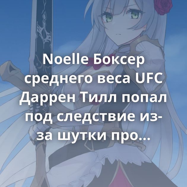 Noelle Боксер среднего веса UFC Даррен Тилл попал под следствие из-за шутки про трансгендерную беременность…