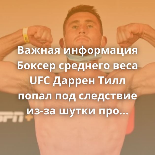 Важная информация Боксер среднего веса UFC Даррен Тилл попал под следствие из-за шутки про трансгендерную…