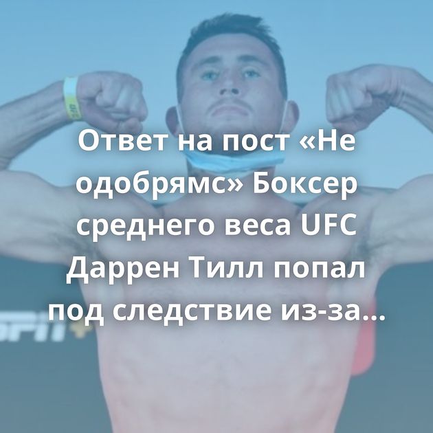 Ответ на пост «Не одобрямс» Боксер среднего веса UFC Даррен Тилл попал под следствие из-за шутки про…