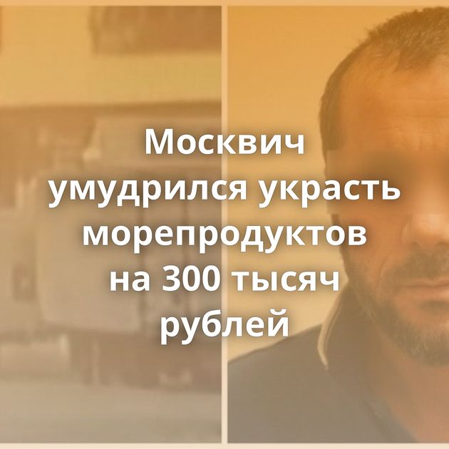 Москвич умудрился украсть морепродуктов на 300 тысяч рублей