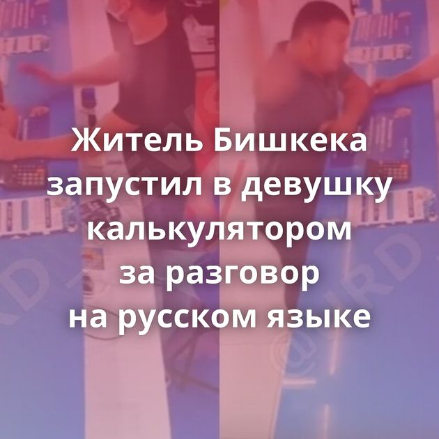 Житель Бишкека запустил в девушку калькулятором за разговор на русском языке