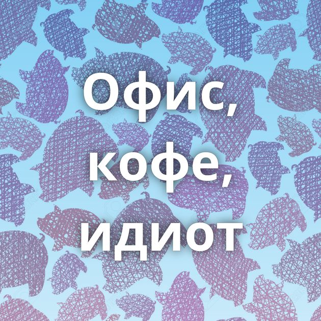 Офис, кофе, идиот
