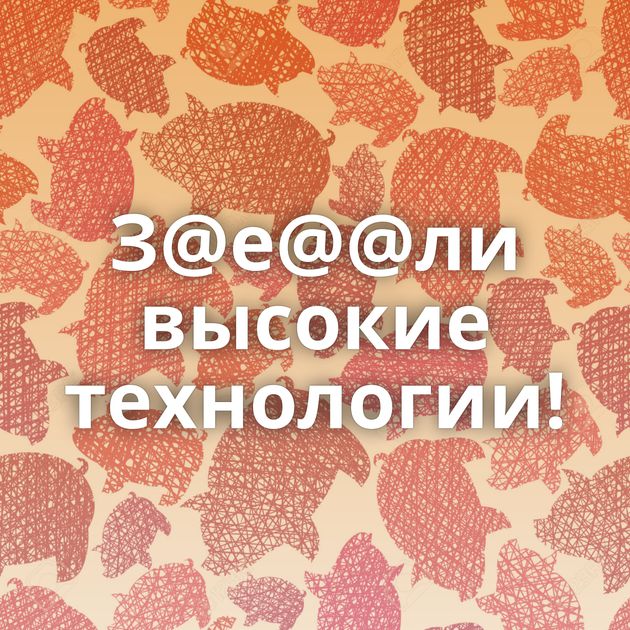 З@е@@ли высокие технологии!