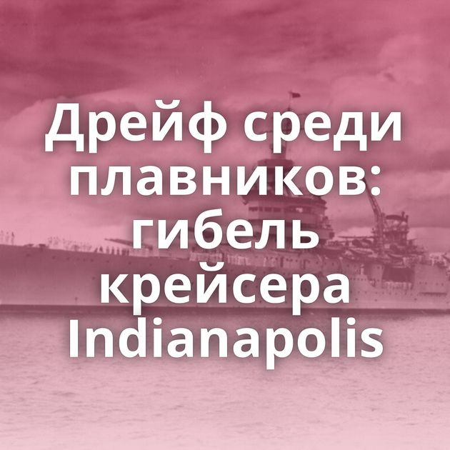 Дрейф среди плавников: гибель крейсера Indianapolis