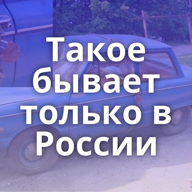 Такое бывает только в России