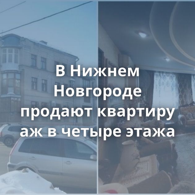 В Нижнем Новгороде продают квартиру аж в четыре этажа