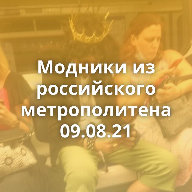 Модники из российского метрополитена 09.08.21