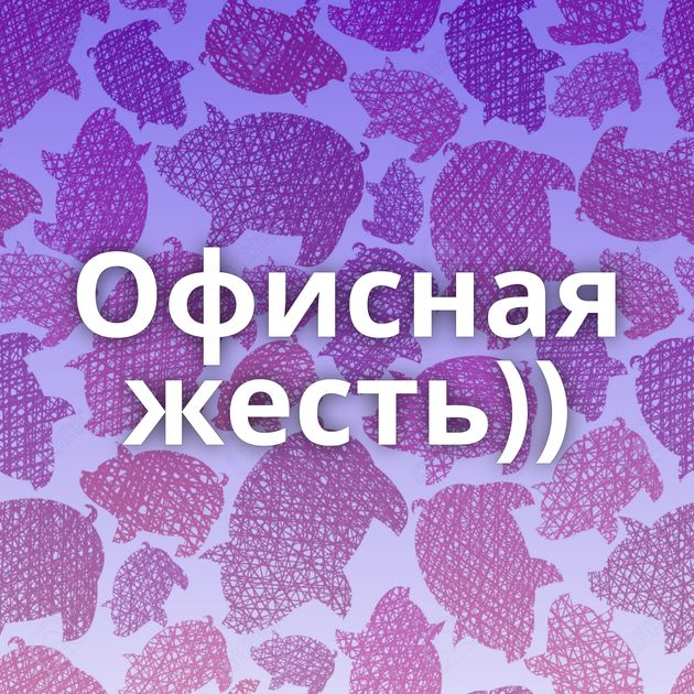 Офисная жесть))