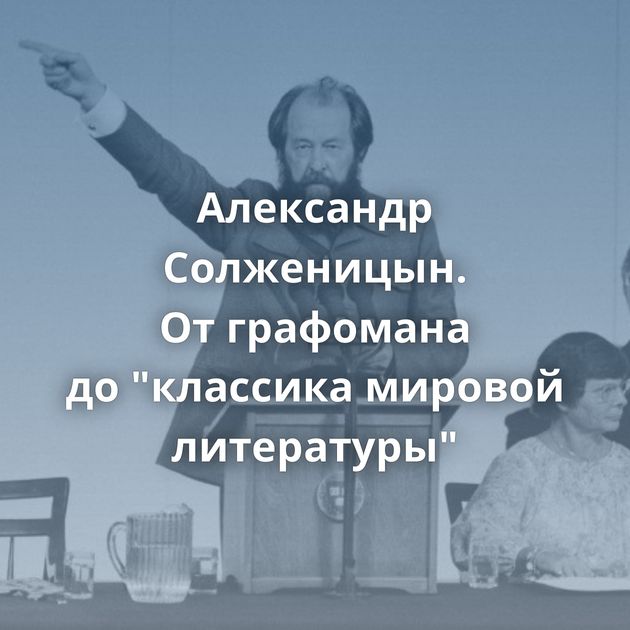 Александр Солженицын. От графомана до 
