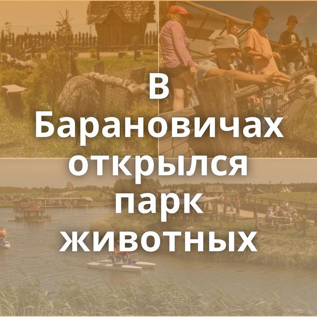 В Барановичах открылся парк животных