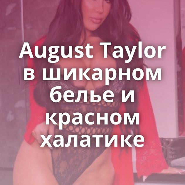 August Taylor в шикарном белье и красном халатике