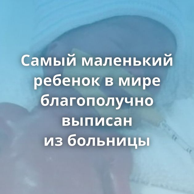 Самый маленький ребенок в мире благополучно выписан из больницы
