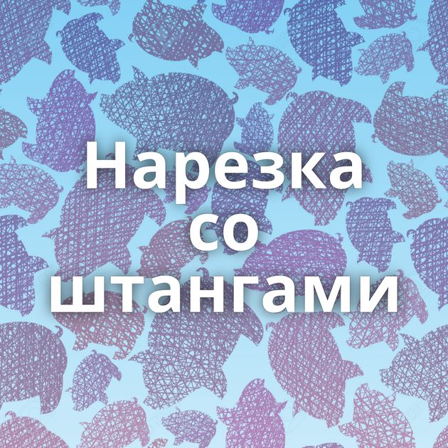 Нарезка со штангами