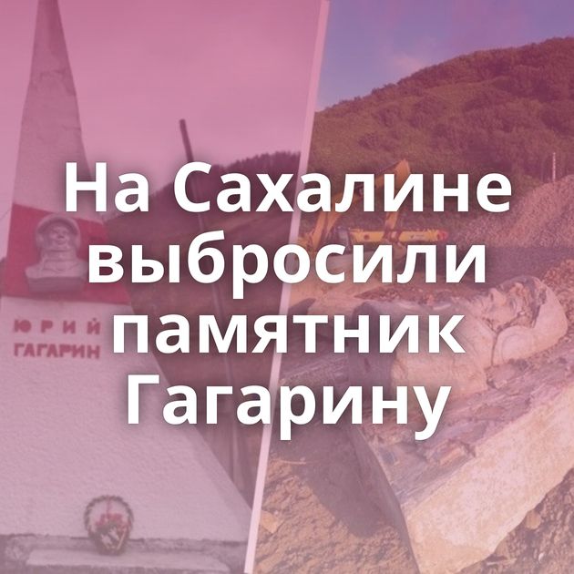На Сахалине выбросили памятник Гагарину