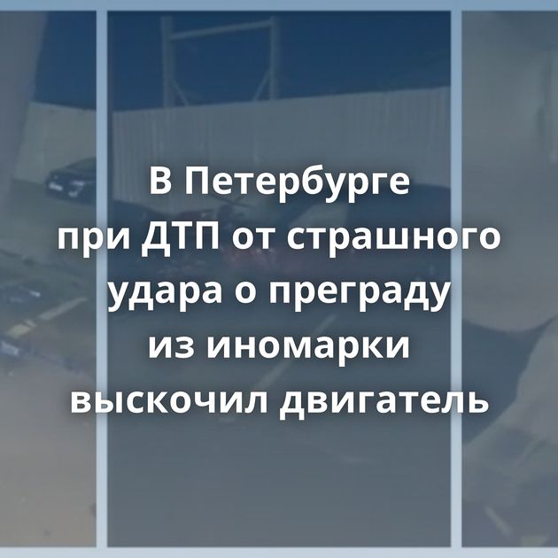 В Петербурге при ДТП от страшного удара о преграду из иномарки выскочил двигатель