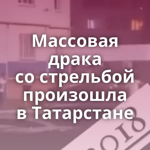 Массовая драка со стрельбой произошла в Татарстане