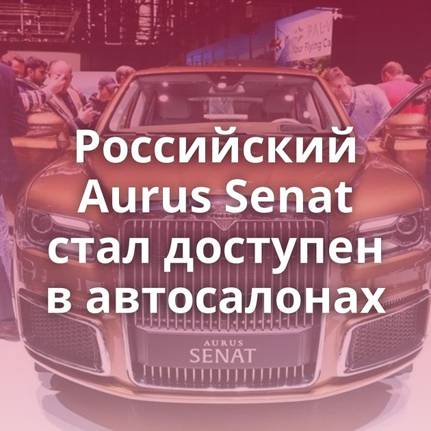 Российский Aurus Senat стал доступен в автосалонах