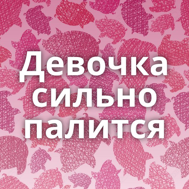 Девочка сильно палится