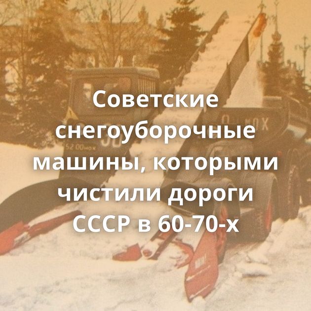 Советские снегоуборочные машины, которыми чистили дороги СССР в 60-70-х
