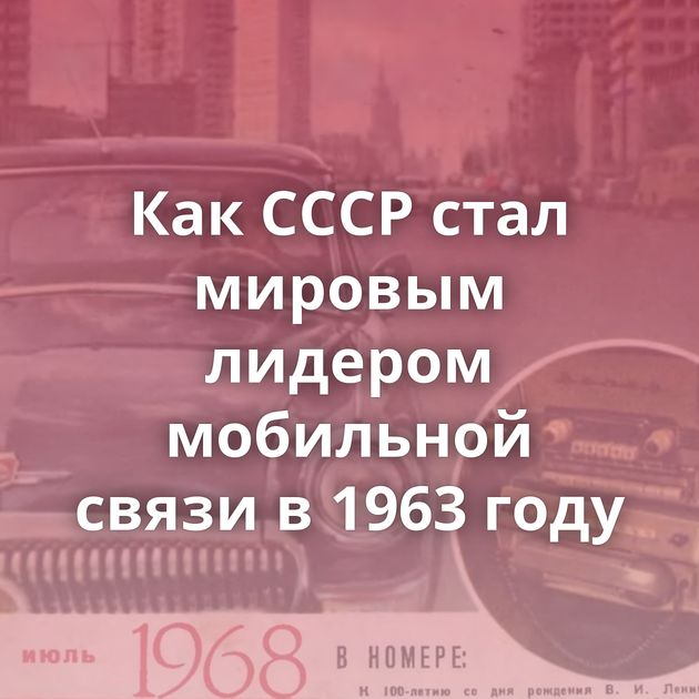 Как СССР стал мировым лидером мобильной связи в 1963 году