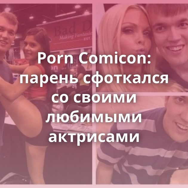 Porn Comicon: парень сфоткался со своими любимыми актрисами